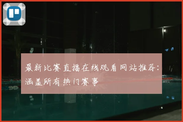 最新比赛直播在线观看网站推荐：涵盖所有热门赛事