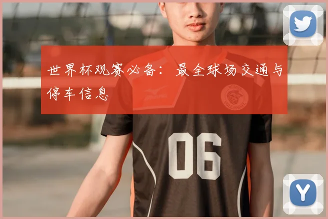 世界杯观赛必备:最全球场交通与停车信息