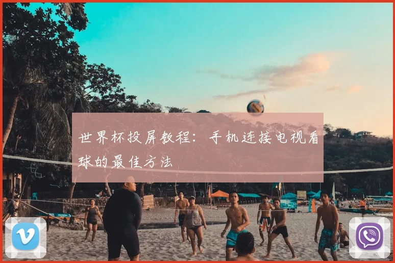 世界杯投屏教程：手机连接电视看球的最佳方法