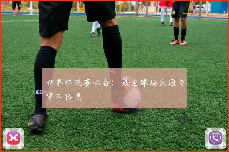 世界杯观赛必备：最全球场交通与停车信息