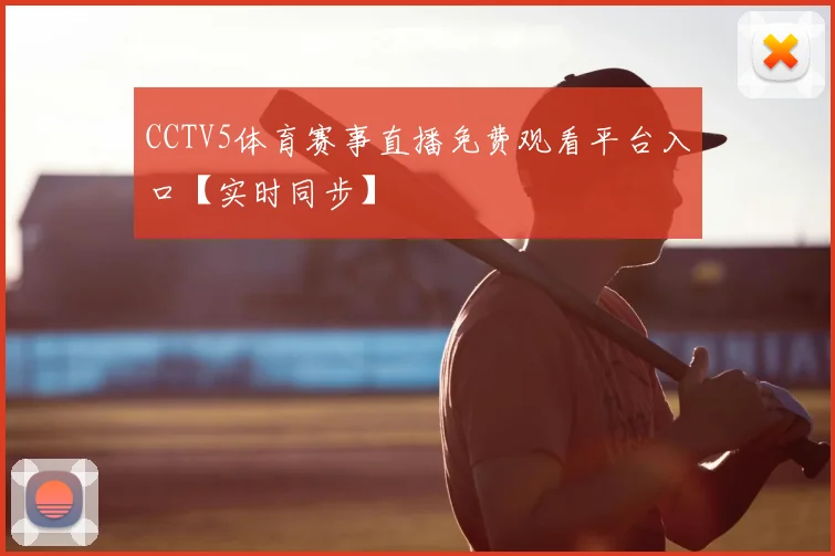CCTV5体育赛事直播免费观看平台入口【实时同步】