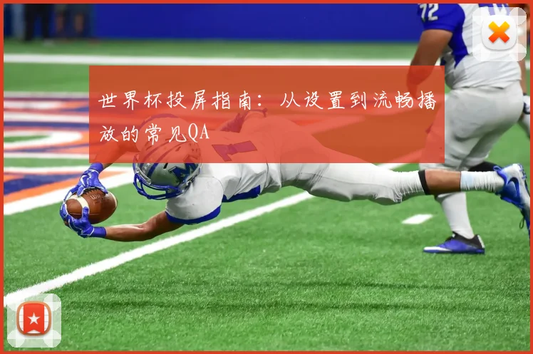 世界杯投屏指南：从设置到流畅播放的常见QA