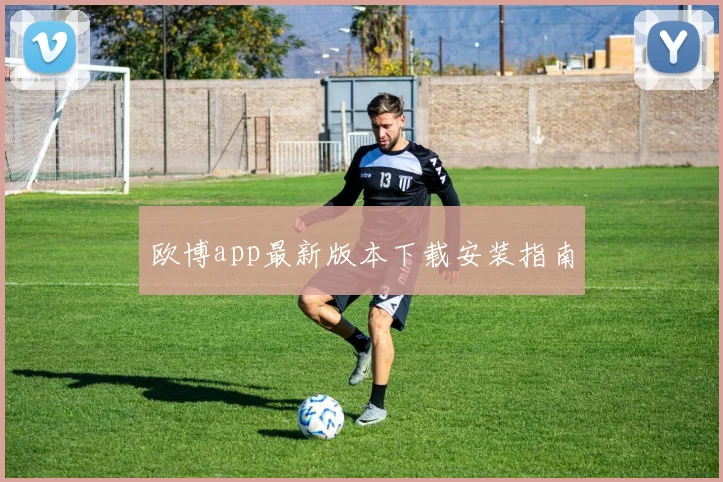 欧博app最新版本下载安装指南
