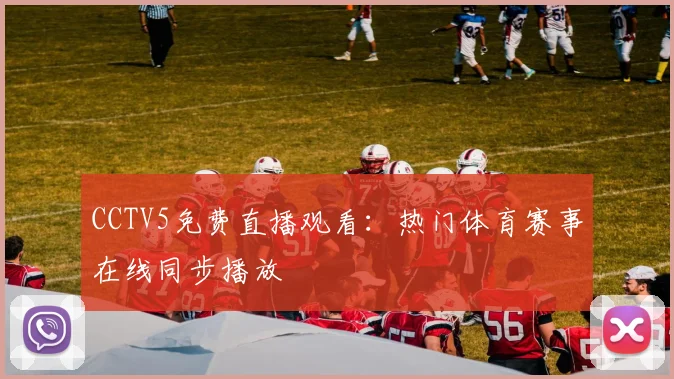CCTV5免费直播观看：热门体育赛事在线同步播放