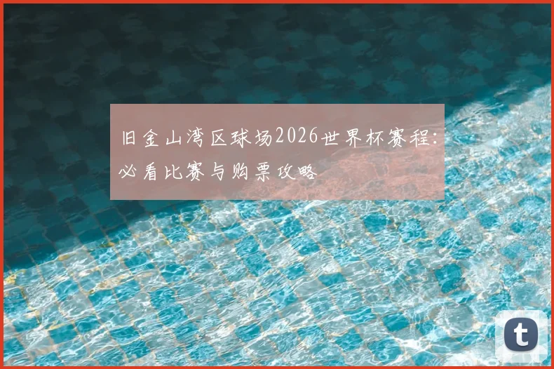 旧金山湾区球场2026世界杯赛程:必看比赛与购票攻略
