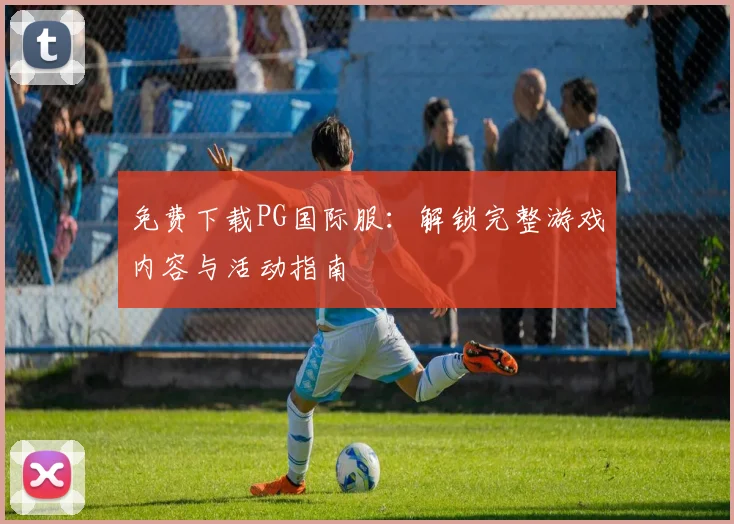 免费下载PG国际服：解锁完整游戏内容与活动指南