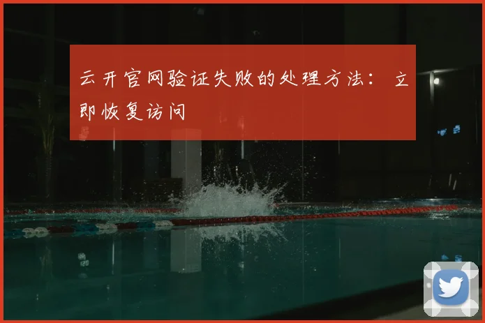 云开官网验证失败的处理方法:立即恢复访问