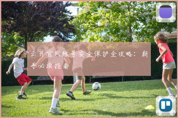 云开官网账号安全保护全攻略：新手必读指南