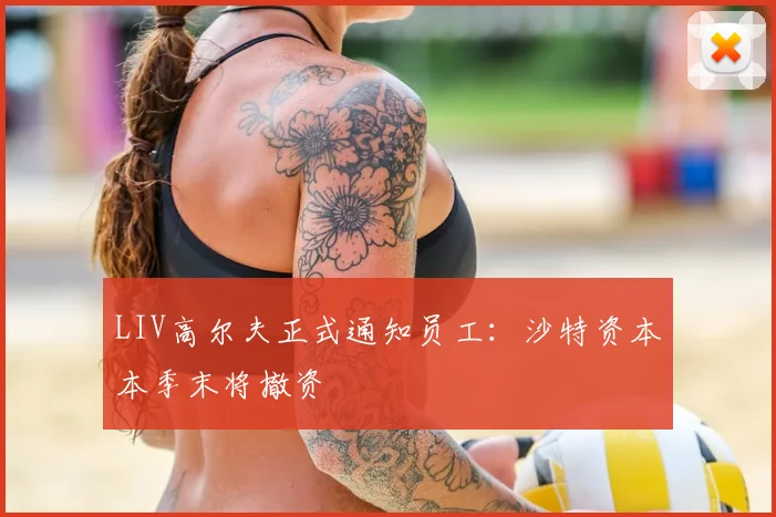 LIV高尔夫正式通知员工：沙特资本本季末将撤资