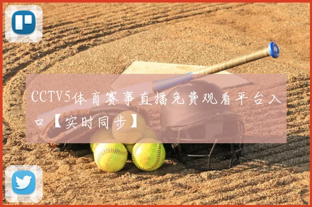 CCTV5体育赛事直播免费观看平台入口【实时同步】