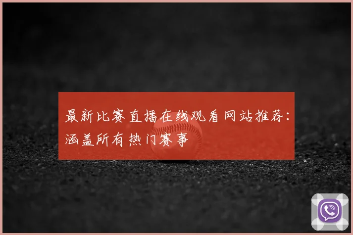 最新比赛直播在线观看网站推荐：涵盖所有热门赛事