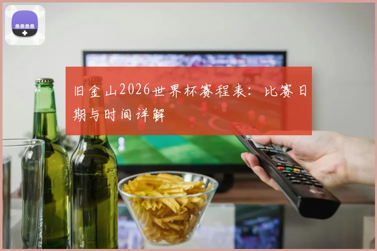 旧金山2026世界杯赛程表：比赛日期与时间详解