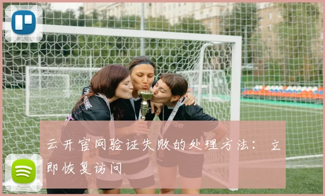 云开官网验证失败的处理方法：立即恢复访问