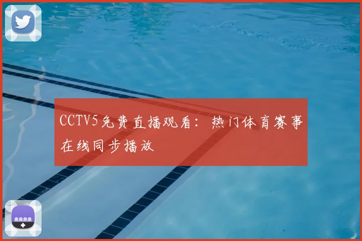 CCTV5免费直播观看：热门体育赛事在线同步播放